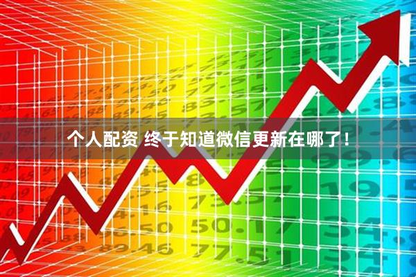 個(gè)人配資 終于知道微信更新在哪了！