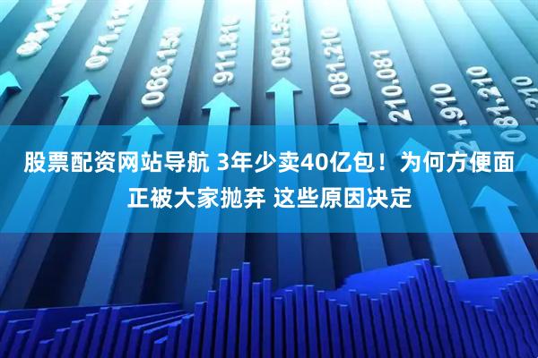 股票配資網(wǎng)站導(dǎo)航 3年少賣(mài)40億包！為何方便面正被大家拋棄 這些原因決定