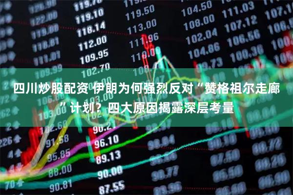 四川炒股配資 伊朗為何強(qiáng)烈反對(duì)“贊格祖爾走廊”計(jì)劃？四大原因揭露深層考量