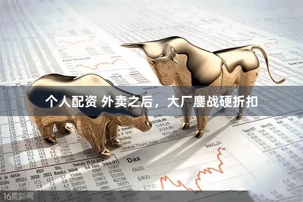 個(gè)人配資 外賣(mài)之后，大廠(chǎng)鏖戰(zhàn)硬折扣